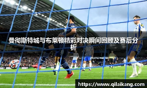 曼彻斯特城与布莱顿精彩对决瞬间回顾及赛后分析