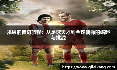 凯恩的传奇旅程：从足球天才到全球偶像的崛起与挑战