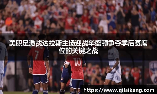 意昂体育：美职足激战达拉斯主场迎战华盛顿争夺季后赛席位的关键之战